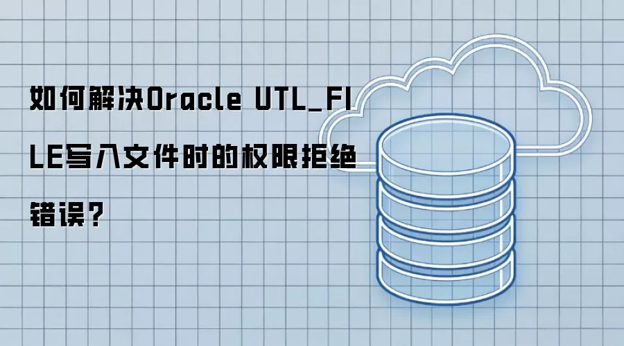 如何解决Oracle UTL_FILE写入文件时的权限拒绝错误?