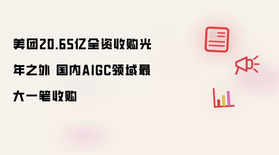 美团20.65亿全资收购光年之外 国内AIGC领域最大一笔收购