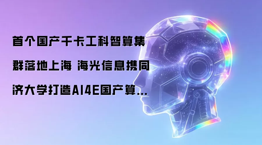 首个国产千卡工科智算集群落地上海 海光信息携同济大学打造AI4E国产算力样板