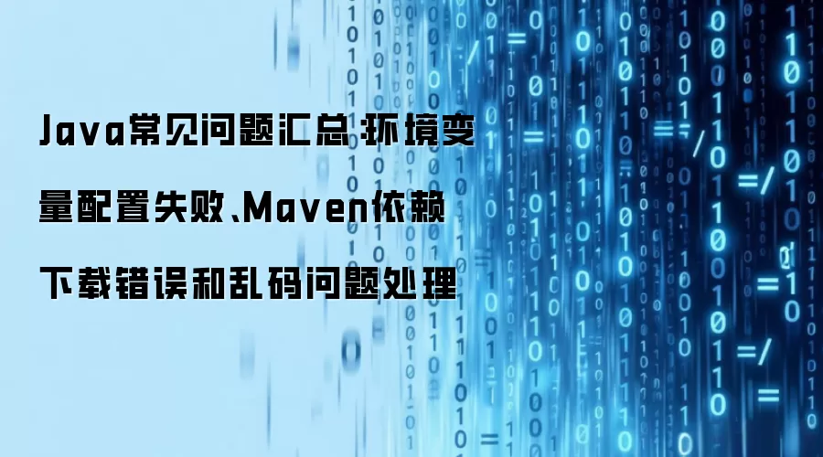 Ja va常见问题汇总:环境变量配置失败、Ma ven依赖下载错误和乱码问题处理