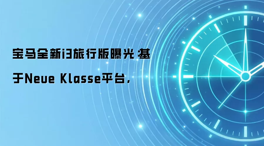 宝马全新i3旅行版曝光：基于Neue Klasse平台，