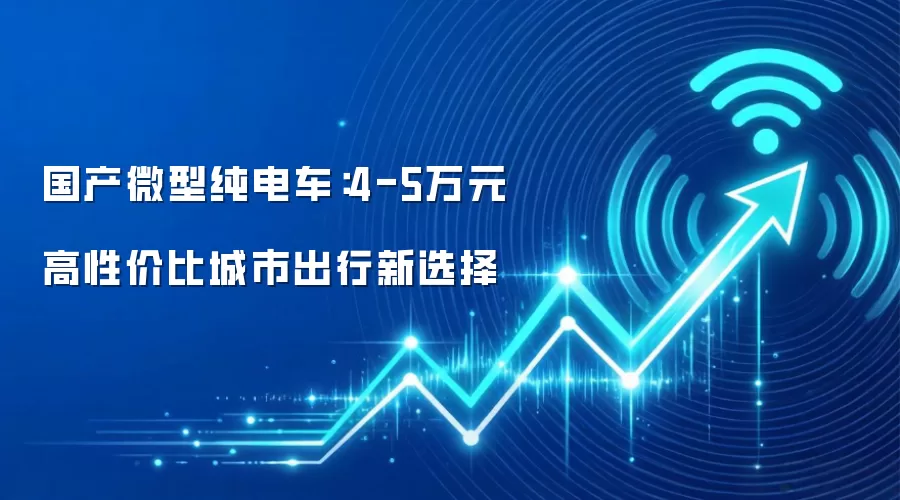 国产微型纯电车:4-5万元高性价比城市出行新选择