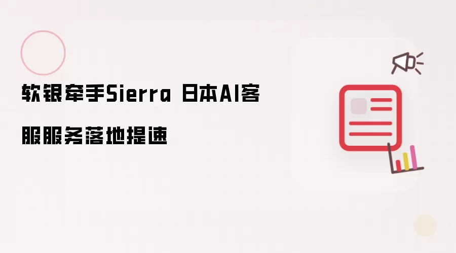 软银牵手Sierra 日本AI客服服务落地提速