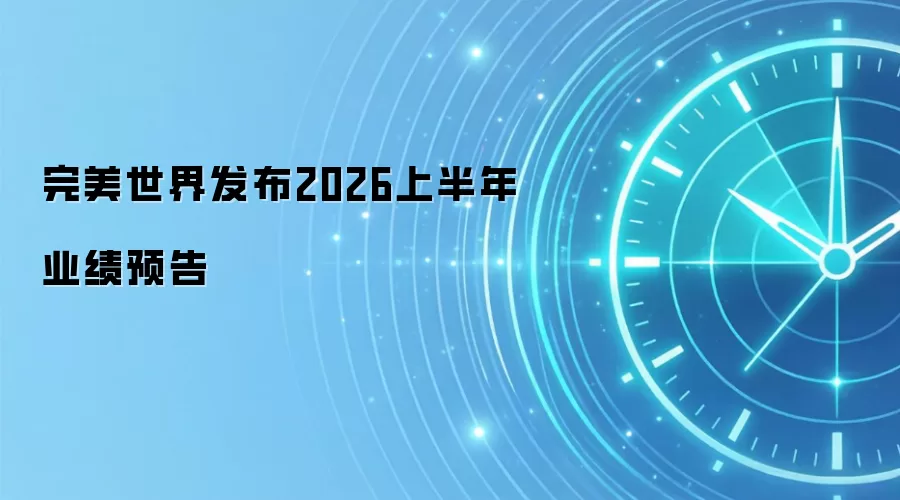 完美世界发布2026上半年业绩预告