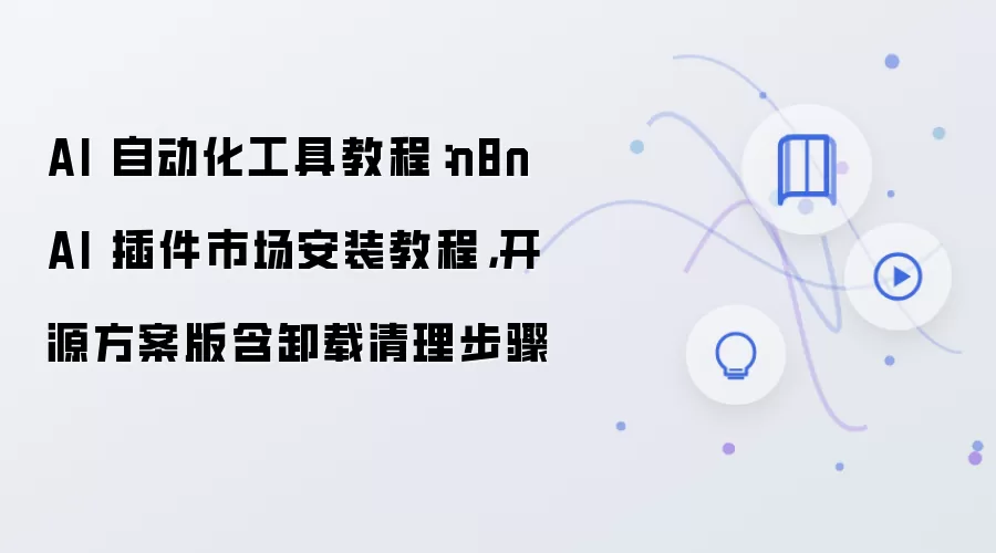 AI 自动化工具教程:n8n AI 插件市场安装教程,开源方案版含卸载清理步骤