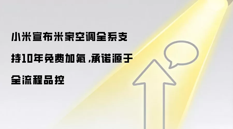 小米宣布米家空调全系支持10年免费加氟,承诺源于全流程品控