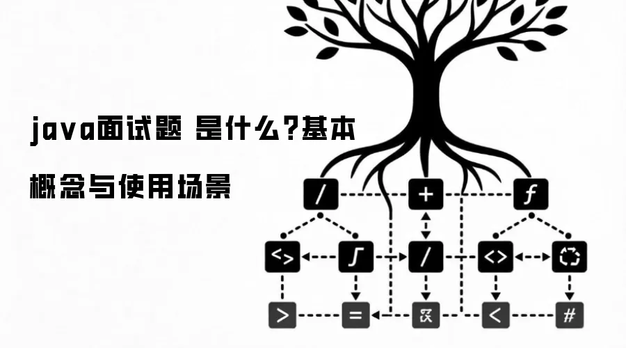 ja va面试题 是什么?基本概念与使用场景