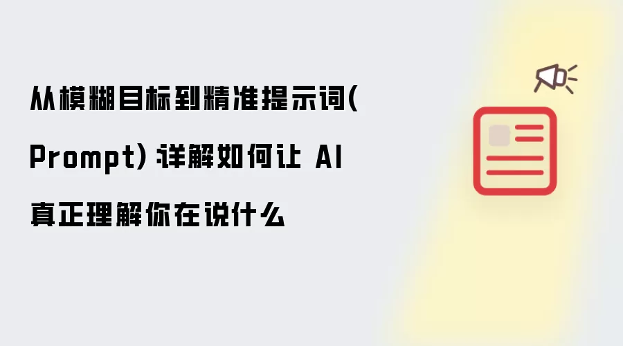 从模糊目标到精准提示词(Prompt):详解如何让 AI 真正理解你在说什么