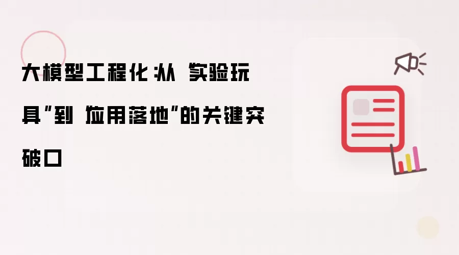 大模型工程化：从“实验玩具”到“应用落地”的关键突破口