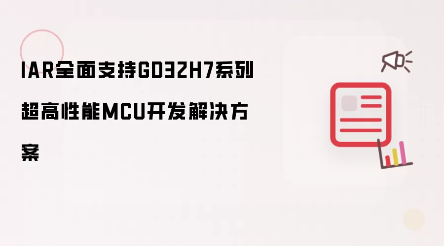 IAR全面支持GD32H7系列超高性能MCU开发解决方案