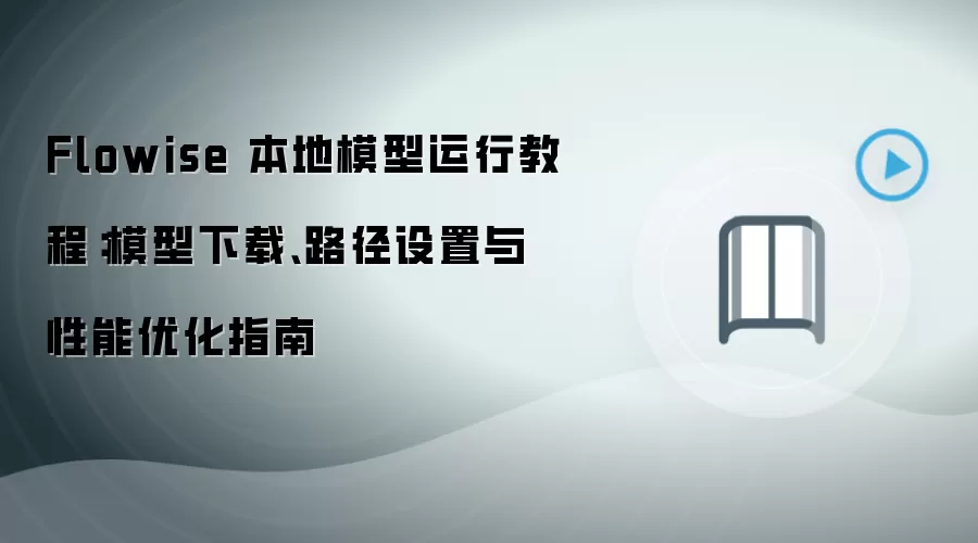 Flowise 本地模型运行教程:模型下载、路径设置与性能优化指南