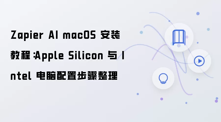 Zapier AI macOS 安装教程:Apple Silicon 与 Intel 电脑配置步骤整理
