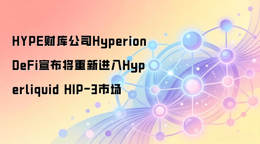 HYPE财库公司HyperionDeFi宣布将重新进入Hyperliquid HIP-3市场