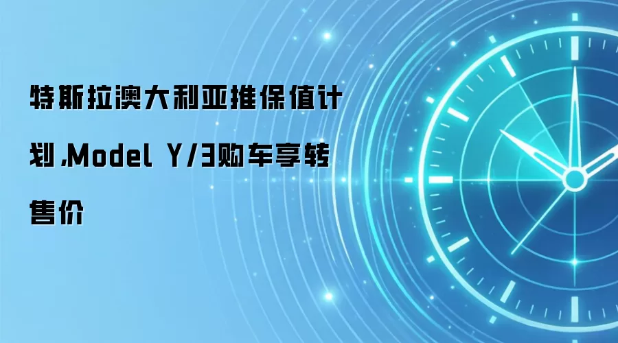 特斯拉澳大利亚推保值计划,Model Y/3购车享转售价