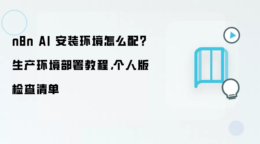 n8n AI 安装环境怎么配?生产环境部署教程,个人版检查清单