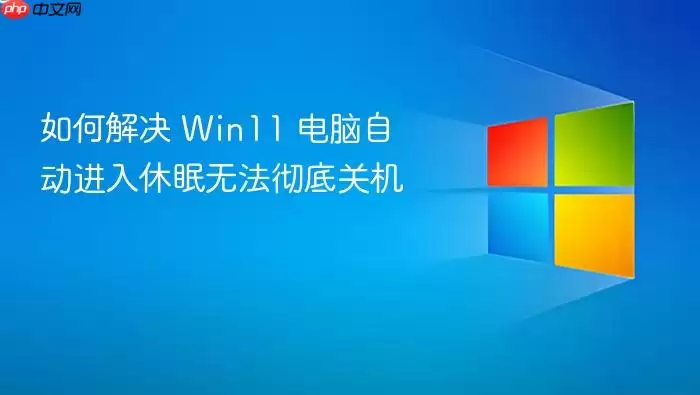 如何解决 Win11 电脑自动进入休眠无法彻底关机