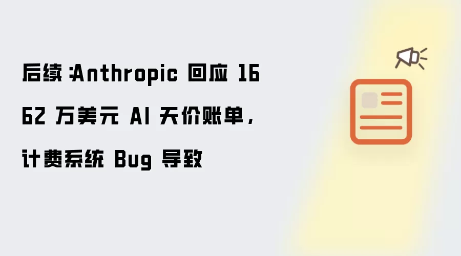 后续:Anthropic 回应 1662 万美元 AI 天价账单,计费系统 Bug 导致