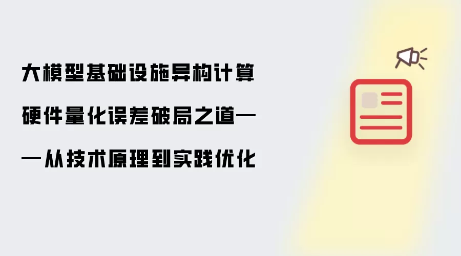 大模型基础设施异构计算硬件量化误差破局之道——从技术原理到实践优化