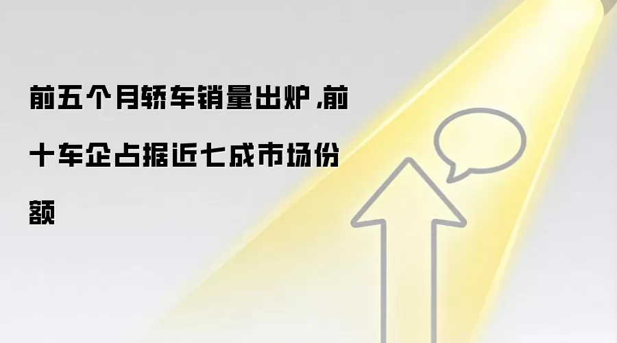 前五个月轿车销量出炉，前十车企占据近七成市场份额