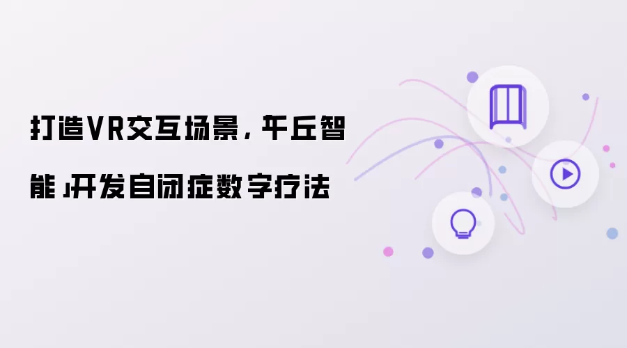 打造VR交互场景,「千丘智能」开发自闭症数字疗法