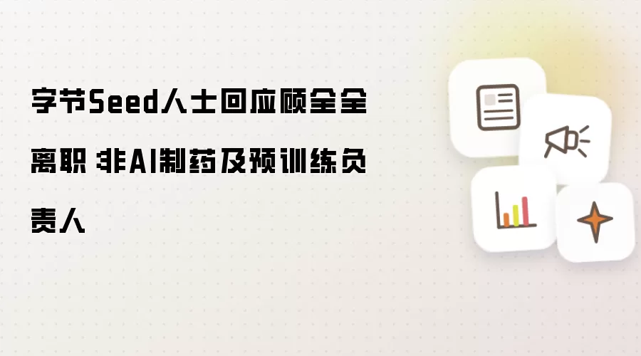 字节Seed人士回应顾全全离职:非AI制药及预训练负责人