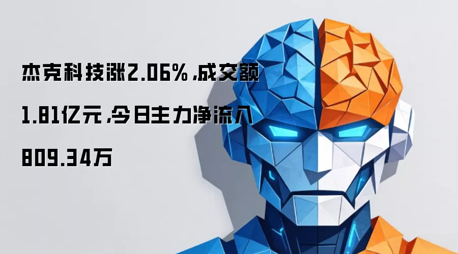 杰克科技涨2.06%,成交额1.81亿元,今日主力净流入809.34万