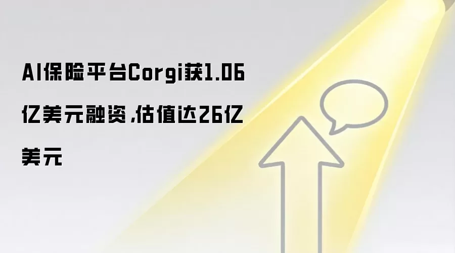 AI保险平台Corgi获1.06亿美元融资,估值达26亿美元