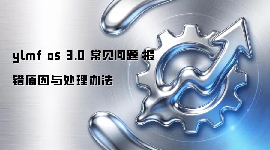 ylmf os 3.0 常见问题：报错原因与处理办法