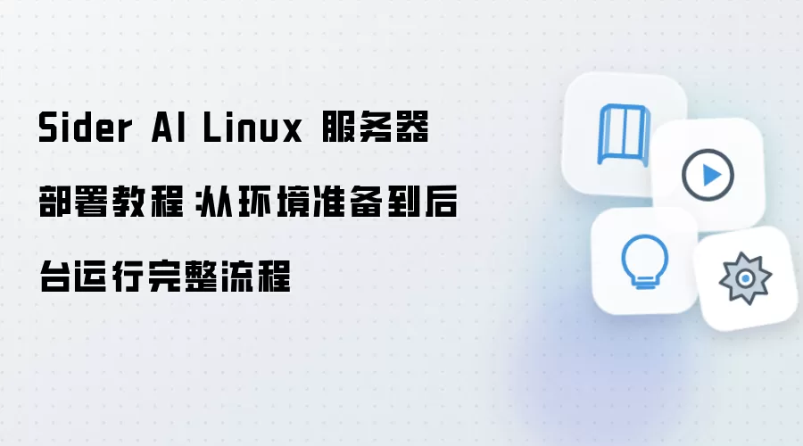 Sider AI Linux 服务器部署教程:从环境准备到后台运行完整流程