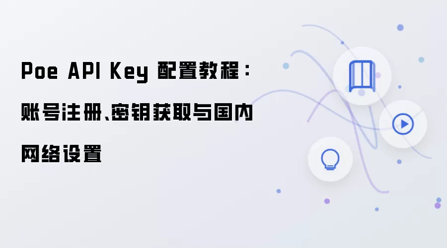 Poe API Key 配置教程:账号注册、密钥获取与国内网络设置