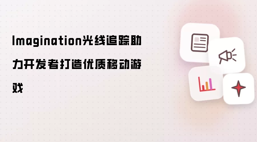 Imagination光线追踪助力开发者打造优质移动游戏