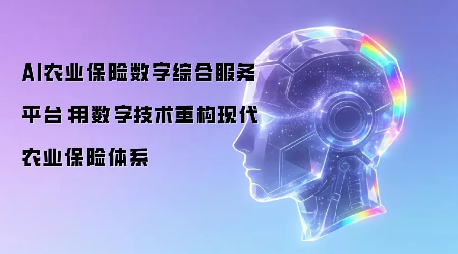 AI农业保险数字综合服务平台:用数字技术重构现代农业保险体系
