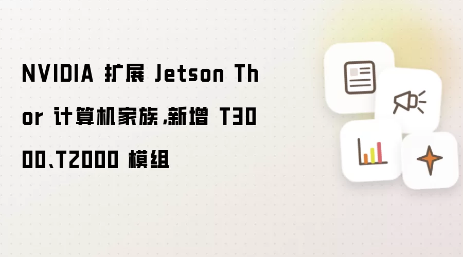 NVIDIA 扩展 Jetson Thor 计算机家族,新增 T3000、T2000 模组