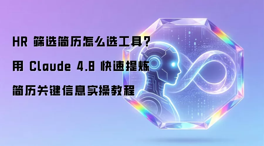 HR 筛选简历怎么选工具?用 Claude 4.8 快速提炼简历关键信息实操教程