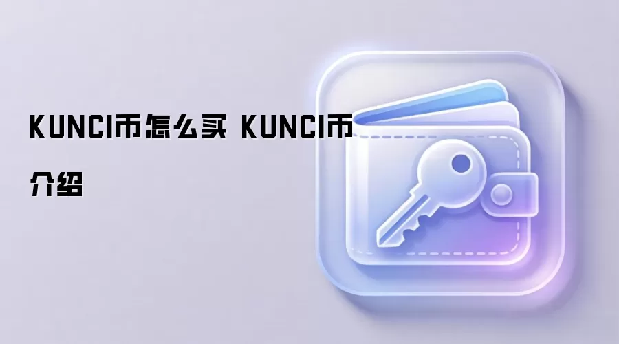 KUNCI币怎么买 KUNCI币介绍