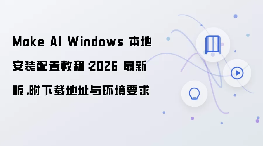 Make AI Windows 本地安装配置教程:2026 最新版,附下载地址与环境要求
