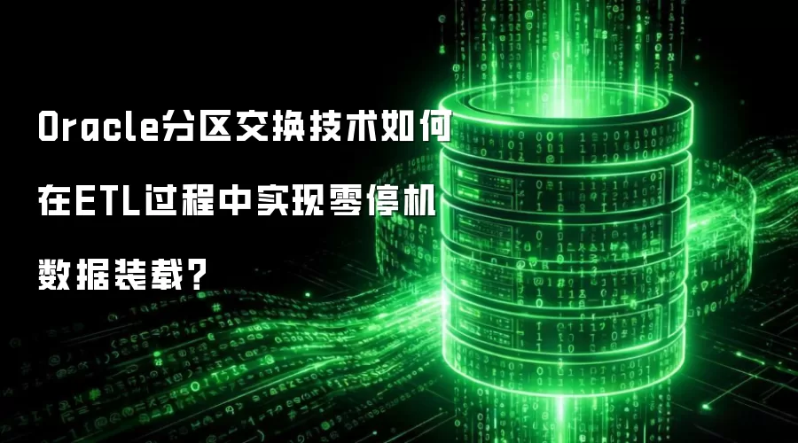 Oracle分区交换技术如何在ETL过程中实现零停机数据装载？