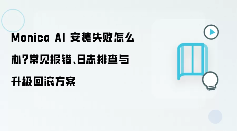 Monica AI 安装失败怎么办?常见报错、日志排查与升级回滚方案