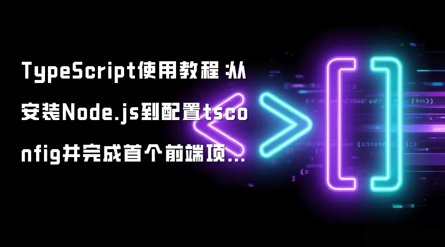 TypeScript使用教程：从安装Node.js到配置tsconfig并完成首个前端项目实战