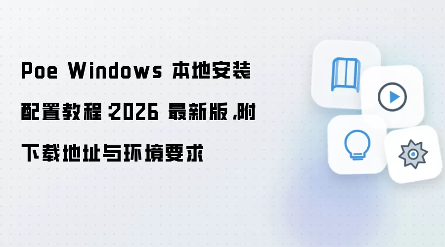 Poe Windows 本地安装配置教程:2026 最新版,附下载地址与环境要求