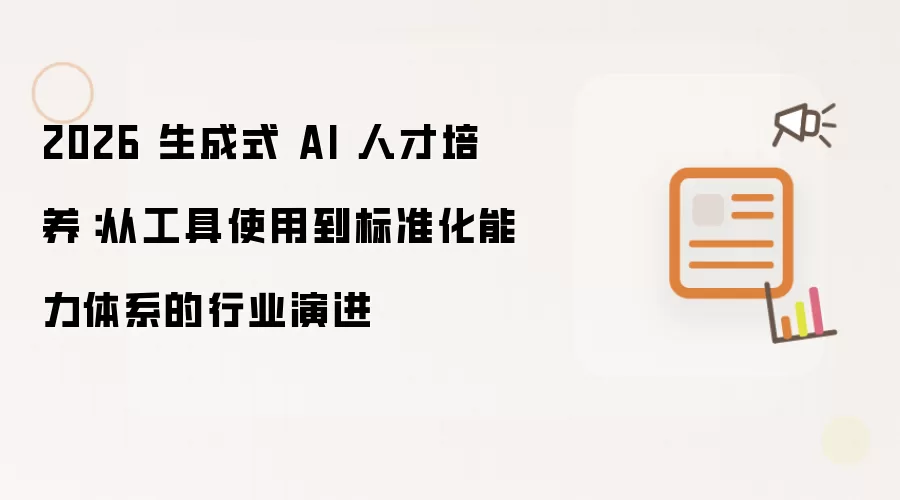 2026 生成式 AI 人才培养:从工具使用到标准化能力体系的行业演进