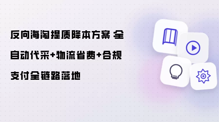 反向海淘提质降本方案:全自动代采+物流省费+合规支付全链路落地