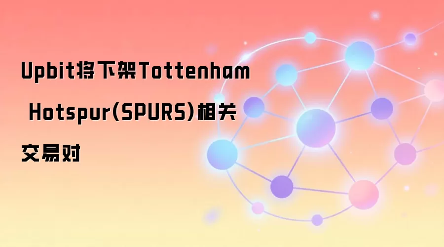 Upbit将下架Tottenham Hotspur(SPURS)相关交易对