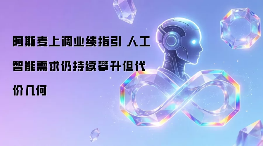 阿斯麦上调业绩指引 人工智能需求仍持续攀升但代价几何