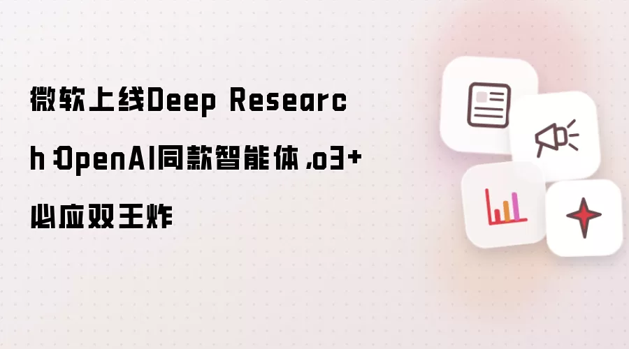 微软上线Deep Research：OpenAI同款智能体，o3+必应双王炸