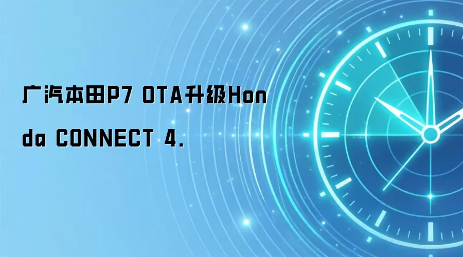 广汽本田P7 OTA升级Honda CONNECT 4.