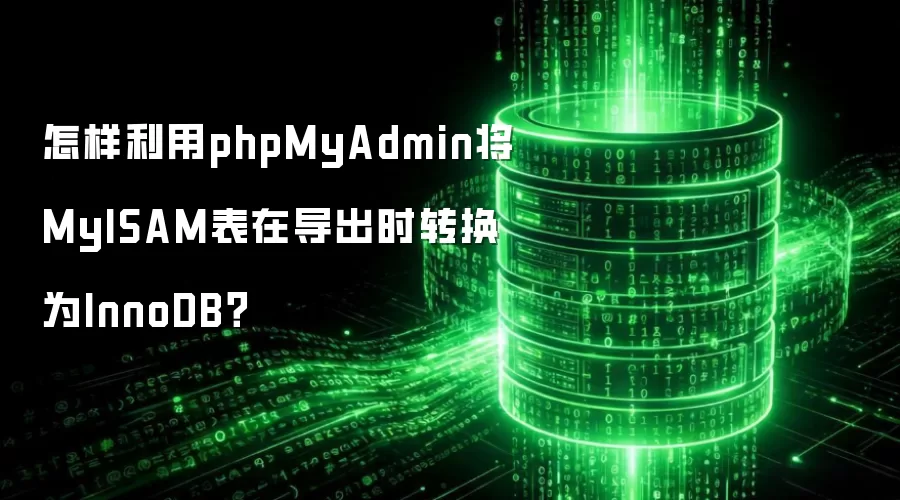 怎样利用phpMyAdmin将MyISAM表在导出时转换为InnoDB？