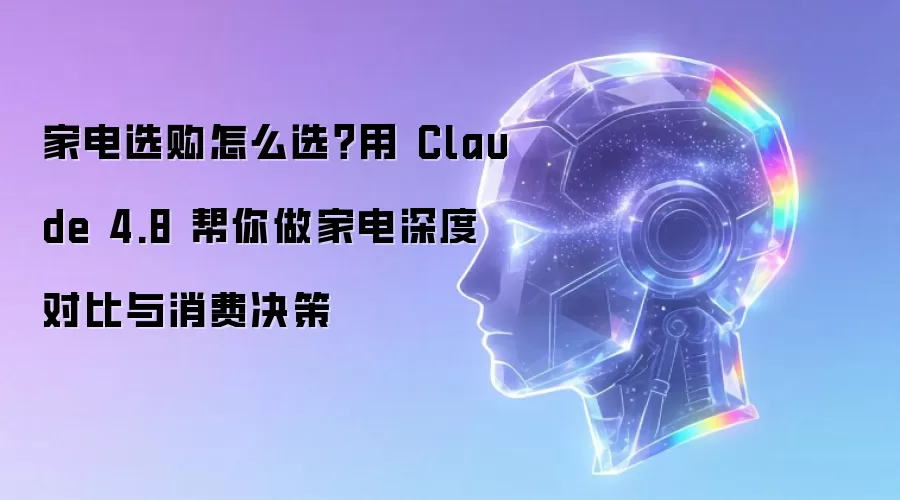 家电选购怎么选?用 Claude 4.8 帮你做家电深度对比与消费决策