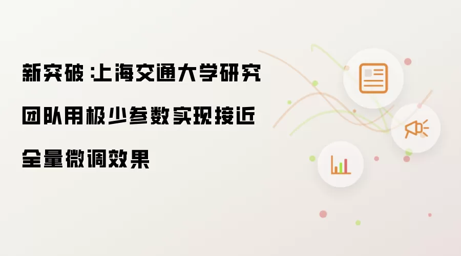 新突破:上海交通大学研究团队用极少参数实现接近全量微调效果