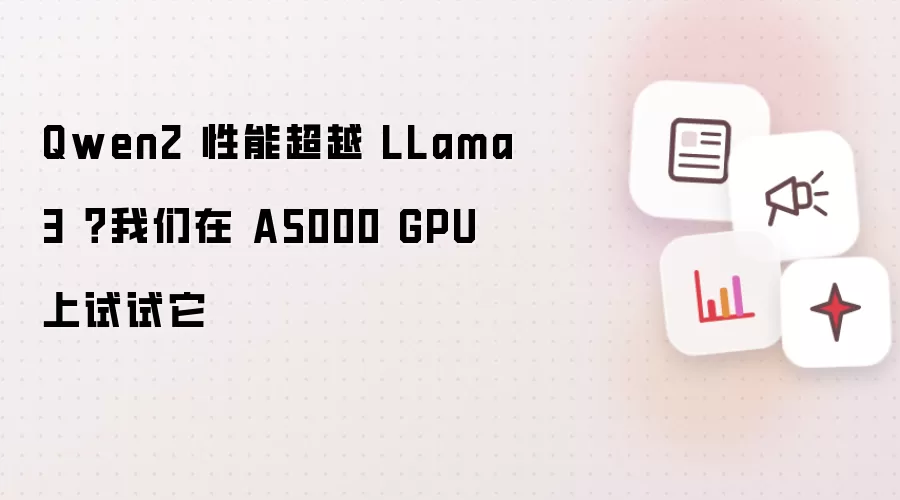 Qwen2 性能超越 LLama3 ?我们在 A5000 GPU 上试试它